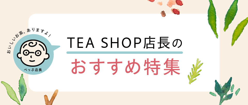 【おいしいお茶ありますよ！】TEA SHOP店長のおすすめ特集